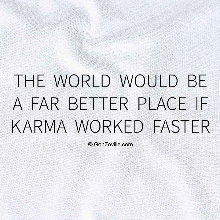 The Would Would Be A Far Better Place If Karma Worked Faster